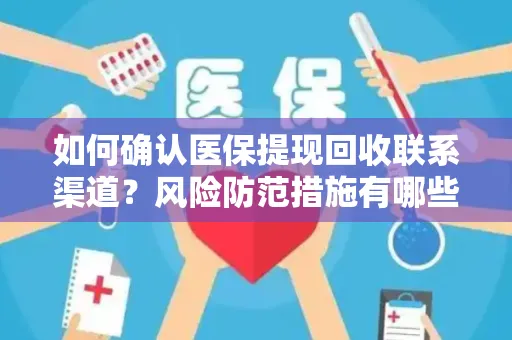 如何确认医保提现回收联系渠道？风险防范措施有哪些？